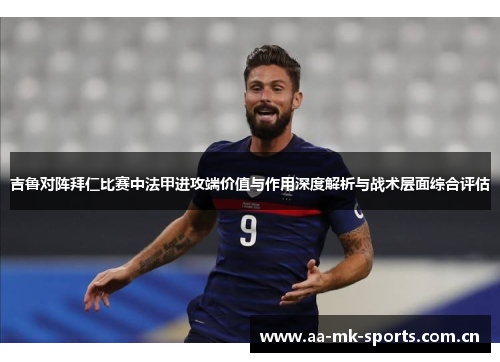 吉鲁对阵拜仁比赛中法甲进攻端价值与作用深度解析与战术层面综合评估 吉鲁对阵拜仁比赛中法甲进攻端价值与作用深度解析与战术层面综合评估